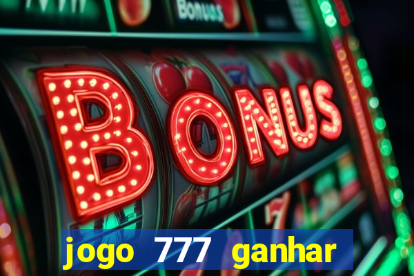 jogo 777 ganhar dinheiro de verdade